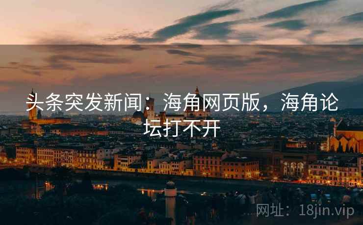 头条突发新闻:海角网页版,海角论坛打不开 头条突发新闻:海角网页版,海角论坛打不开
