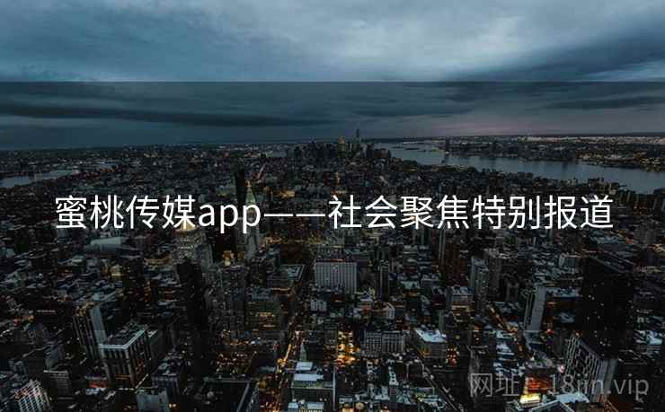 蜜桃传媒app——社会聚焦特别报道
